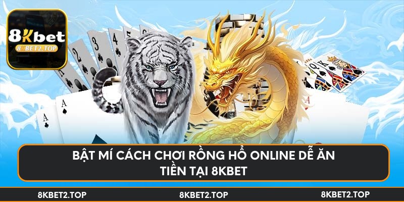 Bật mí cách chơi rồng hổ online dễ ăn tiền tại 8KBet