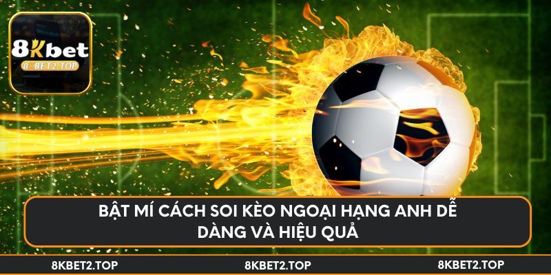 Bật mí cách soi kèo Ngoại hạng Anh dễ dàng và hiệu quả