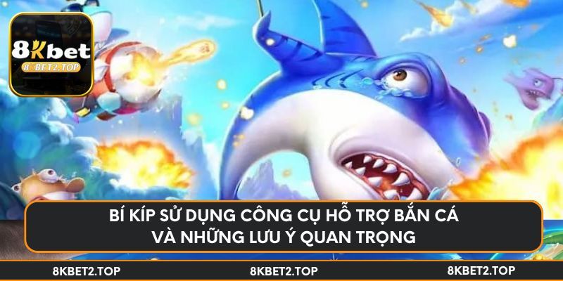 Bí kíp sử dụng công cụ hỗ trợ bắn cá và những lưu ý quan trọng