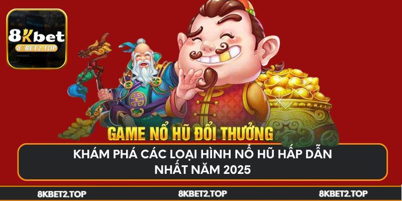 Khám phá các loại hình nổ hũ hấp dẫn nhất năm 2025