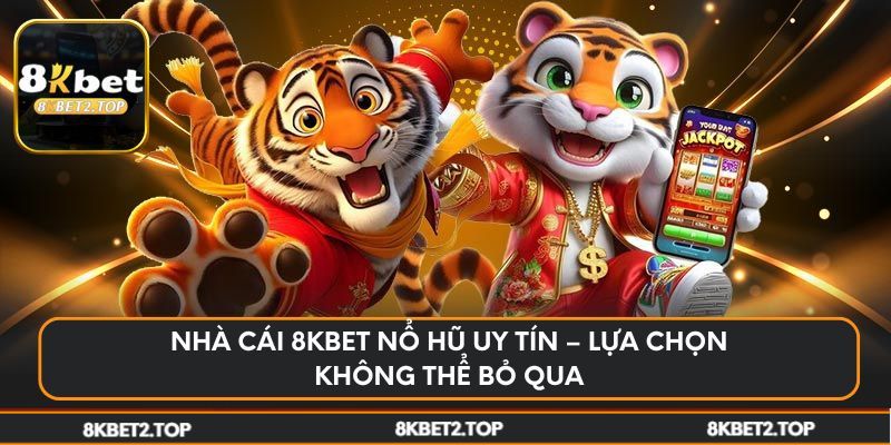 Nhà cái 8KBet nổ hũ uy tín – Lựa chọn không thể bỏ qua